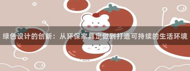 沐鸣2平台登录检测：绿色设计的创新：从环保家具定做到打造可持