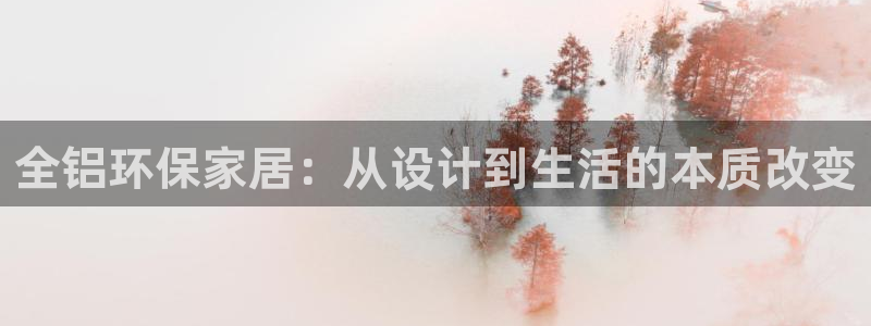 沐鸣2测速网址电脑版：全铝环保家居：从设计到生活的本质改变