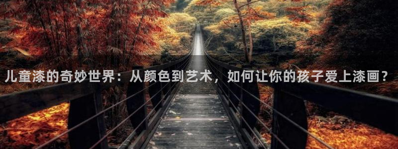 沐鸣2平台官方网站：儿童漆的奇妙世界：从颜色到艺术，如何让你