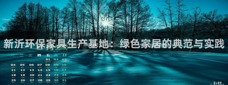 沐鸣2官网app：新沂环保家具生产基地：绿色家居的典范与实践