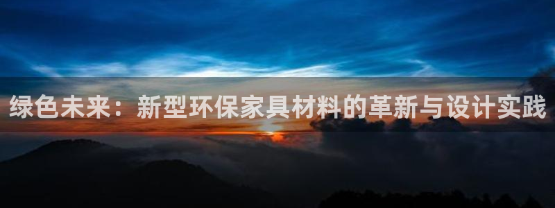 沐鸣2测速注册：绿色未来：新型环保家具材料的革新与设计实践