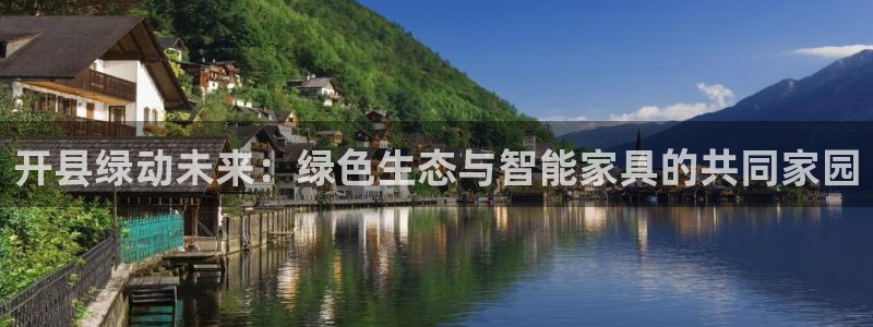 沐鸣2平台代理怎么赚钱：开县绿动未来：绿色生态与智能家具的共